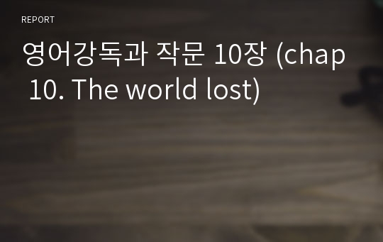 영어강독과 작문 10장 (chap 10. The world lost)