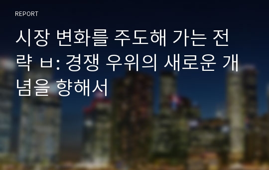 시장 변화를 주도해 가는 전략 ㅂ: 경쟁 우위의 새로운 개념을 향해서