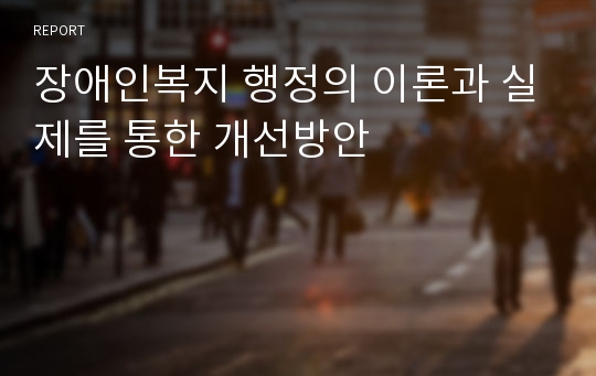 장애인복지 행정의 이론과 실제를 통한 개선방안