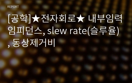 [공학]★전자회로★ 내부임력임피던스, slew rate(슬루율), 동상제거비