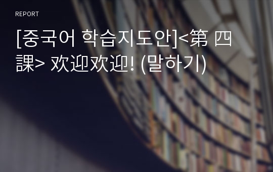 [중국어 학습지도안]&lt;第 四 課&gt; 欢迎欢迎! (말하기)