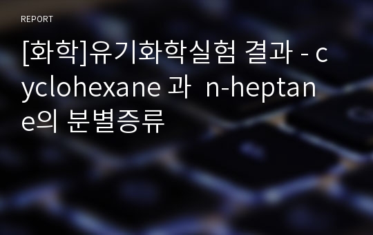 [화학]유기화학실험 결과 - cyclohexane 과  n-heptane의 분별증류