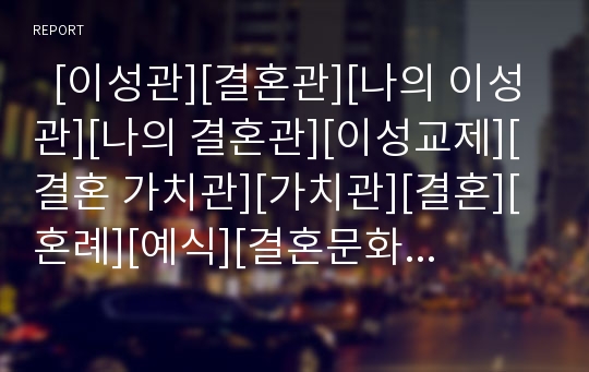   [이성관][결혼관][나의 이성관][나의 결혼관][이성교제][결혼 가치관][가치관][결혼][혼례][예식][결혼문화][연인][사랑][연애][이성][배우자]나의 이성관(이성교제)과 결혼관(결혼 가치관)(이성관, 결혼관)