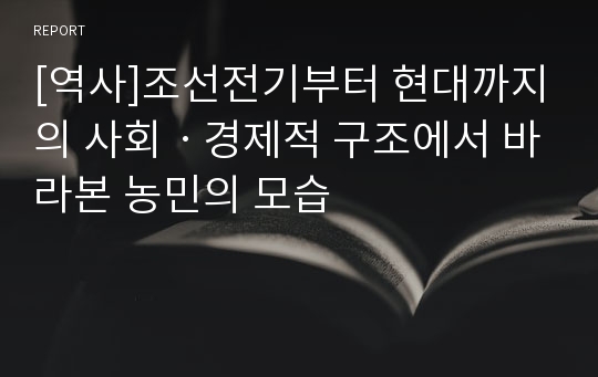 [역사]조선전기부터 현대까지의 사회ㆍ경제적 구조에서 바라본 농민의 모습