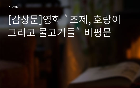 [감상문]영화 `조제, 호랑이 그리고 물고기들` 비평문