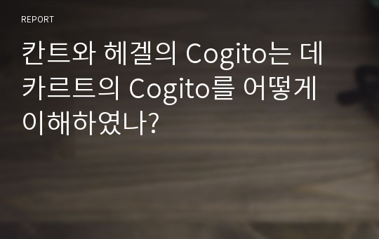 칸트와 헤겔의 Cogito는 데카르트의 Cogito를 어떻게 이해하였나?