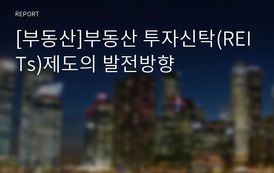 [부동산]부동산 투자신탁(REITs)제도의 발전방향