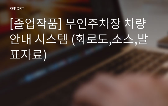 [졸업작품] 무인주차장 차량안내 시스템 (회로도,소스,발표자료)