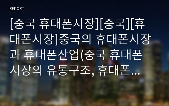 [중국 휴대폰시장][중국][휴대폰시장]중국의 휴대폰시장과 휴대폰산업(중국 휴대폰 시장의 유통구조, 휴대폰 시장의 현황, 중국 휴대폰 산업의 특징, 중국내 자국 휴대폰 생산 업체, 중국내 외국 휴대폰 생산 업체)