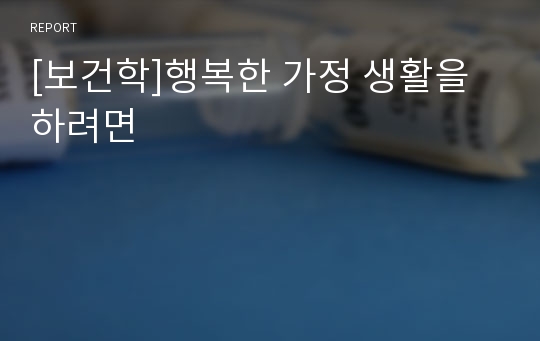 [보건학]행복한 가정 생활을 하려면