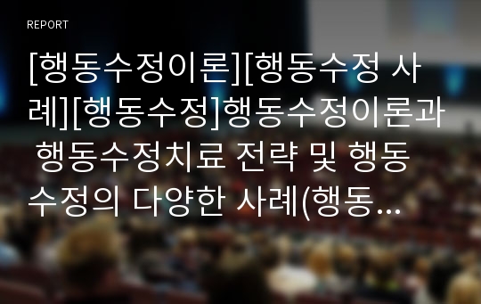 [행동수정이론][행동수정 사례][행동수정]행동수정이론과 행동수정치료 전략 및 행동수정의 다양한 사례(행동수정의 이론적 가정, 문제행동의 진단과 치료전략, 행동수정의 절차, 행동수정 사례, 행동수정이론)