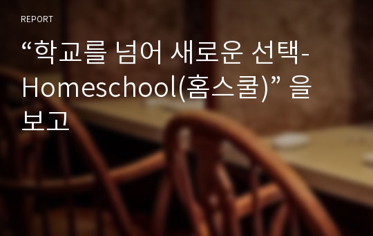 “학교를 넘어 새로운 선택- Homeschool(홈스쿨)” 을 보고