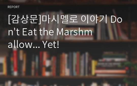 [감상문]마시멜로 이야기 Don&#039;t Eat the Marshmallow... Yet!