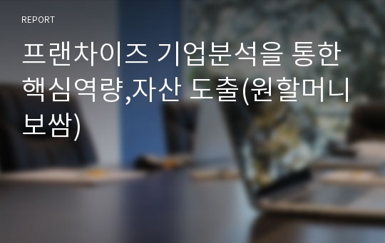 프랜차이즈 기업분석을 통한 핵심역량,자산 도출(원할머니보쌈)