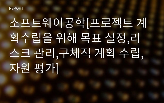 소프트웨어공학[프로젝트 계획수립을 위해 목표 설정,리스크 관리,구체적 계획 수립, 자원 평가]