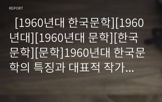   [1960년대 한국문학][1960년대][1960년대 문학][한국문학][문학]1960년대 한국문학의 특징과 대표적 작가 및 작품(1960년대 문학의 특징, 순수참여문학론, 대표적 작가와 작품, 1960년대 한국문학, 한국문학, 문학)