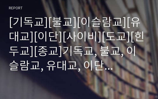 [기독교][불교][이슬람교][유대교][이단][사이비][도교][힌두교][종교]기독교, 불교, 이슬람교, 유대교, 이단과 사이비, 도교, 힌두교 비교 고찰(종교, 기독교, 불교, 이슬람교, 유대교, 이단과 사이비, 도교, 종교)