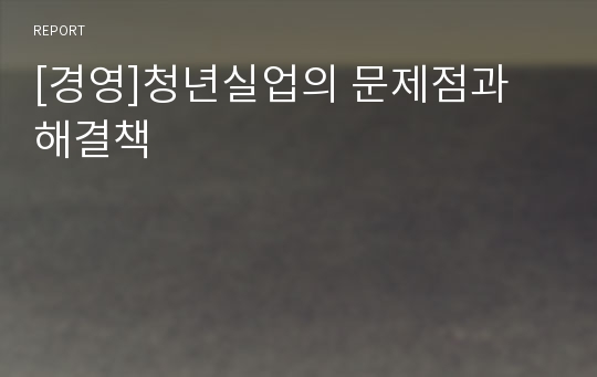 [경영]청년실업의 문제점과 해결책