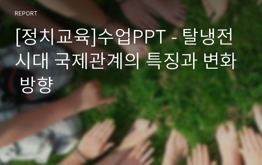 [정치교육]수업PPT - 탈냉전시대 국제관계의 특징과 변화 방향