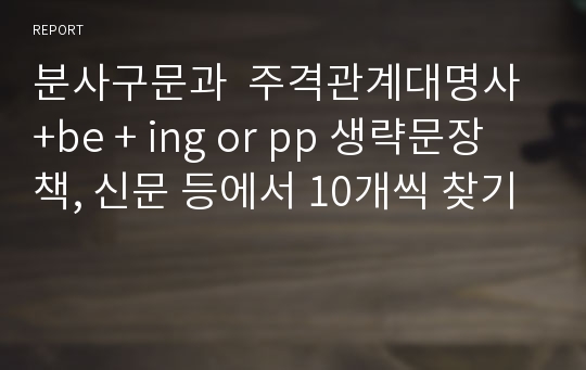 분사구문과  주격관계대명사 +be + ing or pp 생략문장  책, 신문 등에서 10개씩 찾기