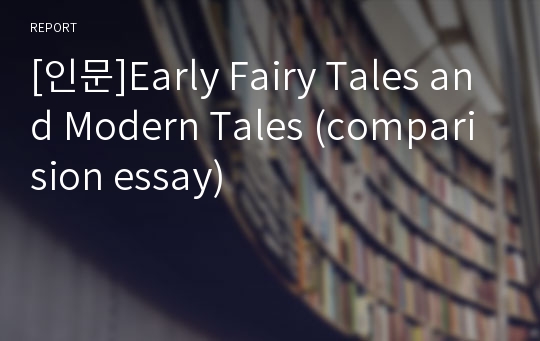 [인문]Early Fairy Tales and Modern Tales (comparision essay)