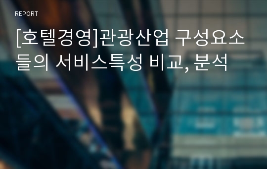 [호텔경영]관광산업 구성요소들의 서비스특성 비교, 분석