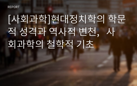 [사회과학]현대정치학의 학문적 성격과 역사적 변천,   사회과학의 철학적 기초