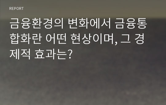 금융환경의 변화에서 금융통합화란 어떤 현상이며, 그 경제적 효과는?