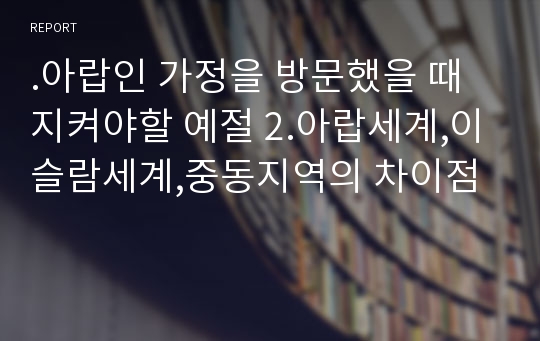 .아랍인 가정을 방문했을 때 지켜야할 예절 2.아랍세계,이슬람세계,중동지역의 차이점