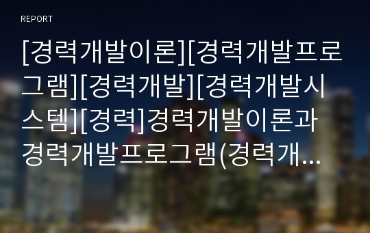 [경력개발이론][경력개발프로그램][경력개발][경력개발시스템][경력]경력개발이론과 경력개발프로그램(경력개발시스템) 분석(경력개발이란, 경력개발 프로그램의 목적, 경력개발이론, 경력개발 프로그램 설계)