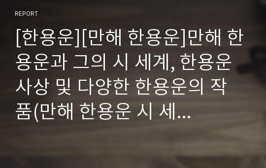 [한용운][만해 한용운]만해 한용운과 그의 시 세계, 한용운 사상 및 다양한 한용운의 작품(만해 한용운 시 세계, 문학의식, 만해 한용운 종교적 활동,사상, 만해 한용운 대표작품 분석, 노년 만해와 불굴 민족정신)