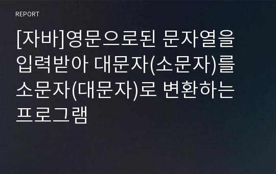 [자바]영문으로된 문자열을 입력받아 대문자(소문자)를 소문자(대문자)로 변환하는 프로그램