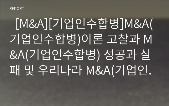   [M&amp;A][기업인수합병]M&amp;A(기업인수합병)이론 고찰과 M&amp;A(기업인수합병) 성공과 실패 및 우리나라 M&amp;A(기업인수합병)의 전망(M&amp;A(기업인수합병) 성공,실패, M&amp;A(기업인수합병) 역사,사례, M&amp;A, 기업인수합병)