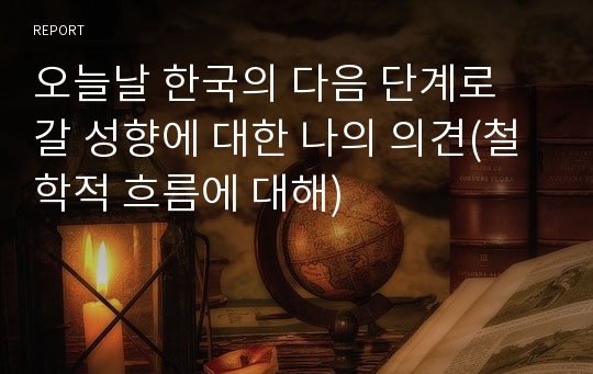 오늘날 한국의 다음 단계로 갈 성향에 대한 나의 의견(철학적 흐름에 대해)