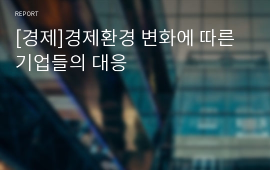 [경제]경제환경 변화에 따른 기업들의 대응