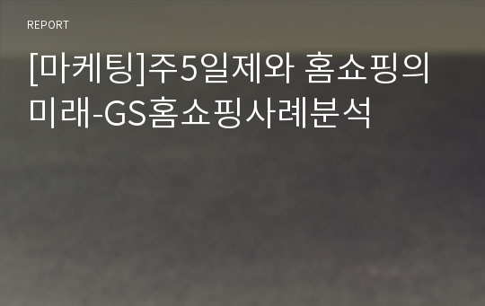 [마케팅]주5일제와 홈쇼핑의미래-GS홈쇼핑사례분석