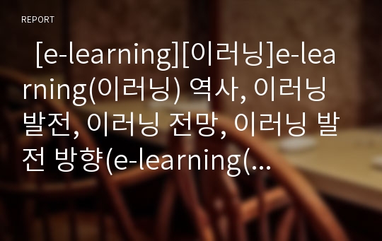   [e-learning][이러닝]e-learning(이러닝) 역사, 이러닝 발전, 이러닝 전망, 이러닝 발전 방향(e-learning(이러닝) 역사와 발전 과정, e-learning(이러닝) 장점, e-learning(이러닝) 정책,제도추진방향, 이러닝)