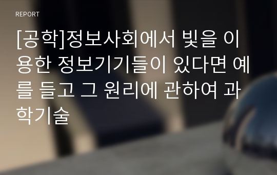 [공학]정보사회에서 빛을 이용한 정보기기들이 있다면 예를 들고 그 원리에 관하여 과학기술