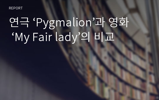 연극 ‘Pygmalion’과 영화 ‘My Fair lady’의 비교