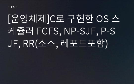 [운영체제]C로 구현한 OS 스케쥴러 FCFS, NP-SJF, P-SJF, RR(소스, 레포트포함)