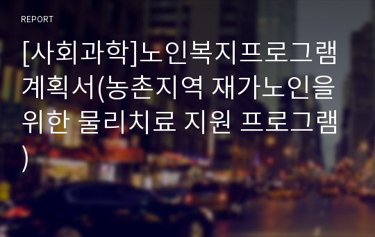 [사회과학]노인복지프로그램 계획서(농촌지역 재가노인을 위한 물리치료 지원 프로그램)