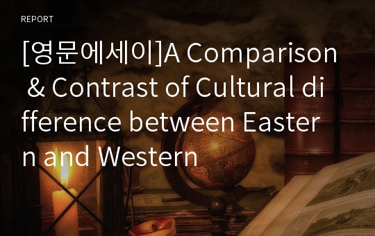 [영문에세이]A Comparison &amp; Contrast of Cultural difference between Eastern and Western