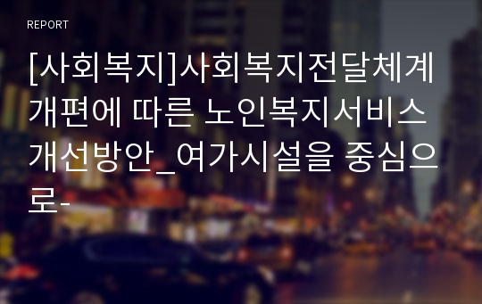 [사회복지]사회복지전달체계 개편에 따른 노인복지서비스 개선방안_여가시설을 중심으로-