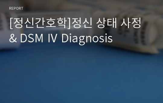 [정신간호학]정신 상태 사정 &amp; DSM Ⅳ Diagnosis