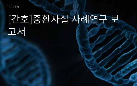 [간호]중환자실 사례연구 보고서