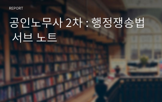 공인노무사 2차 : 행정쟁송법 서브 노트