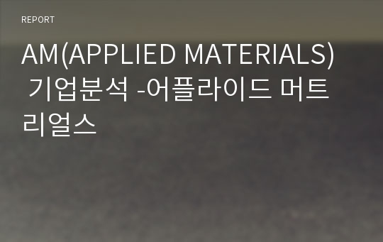 AM(APPLIED MATERIALS) 기업분석 -어플라이드 머트리얼스