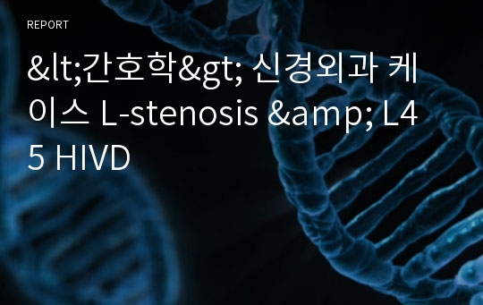 &lt;간호학&gt; 신경외과 케이스 L-stenosis &amp; L45 HIVD