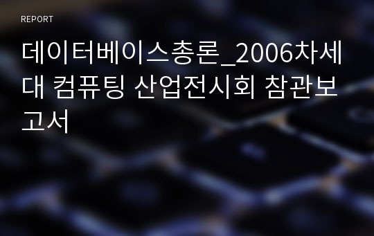 데이터베이스총론_2006차세대 컴퓨팅 산업전시회 참관보고서