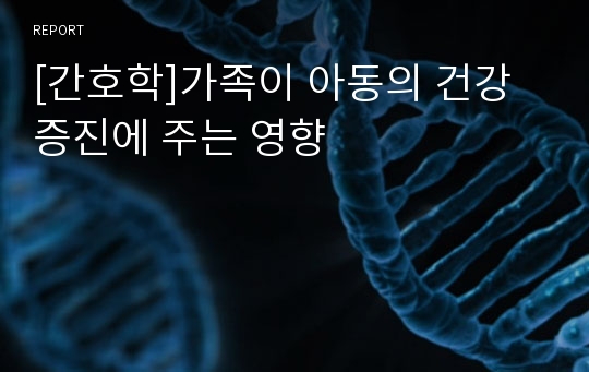 [간호학]가족이 아동의 건강증진에 주는 영향